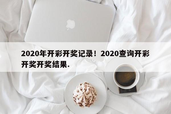 2020年开彩开奖记录！2020查询开彩开奖开奖结果.